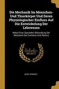 Die Mechanik Im Menschen- Und Thierkörper Und Deren Physiologischer Einfluss Auf Die Entwickelung Der Lebewesen - Josef Wimmer