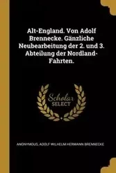 Alt-England. Von Adolf Brennecke. Gänzliche Neubearbeitung der 2. und 3. Abteilung der Nordland-Fahrten. - Anonymous