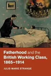 Fatherhood and the British Working Class, 1865-1914 - Strange Julie-Marie