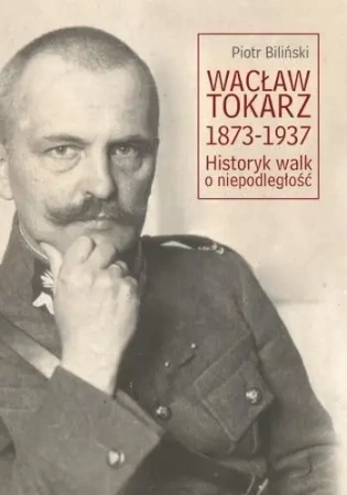 Wacław Tokarz 1873-1937. Historyk walk o niepodl. - Piotr Biliński