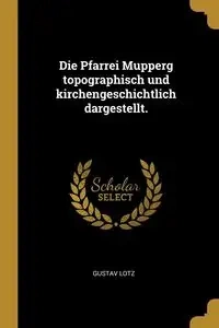 Die Pfarrei Mupperg topographisch und kirchengeschichtlich dargestellt. - Lotz Gustav