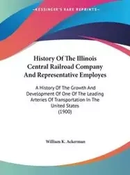 History Of The Illinois Central Railroad Company And Representative Employes - William K. Ackerman