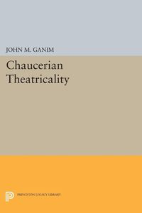 Chaucerian Theatricality - Ganim John M.