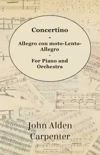 Concertino - Allegro con moto-Lento-Allegro - For Piano and Orchestra - John Alden Carpenter