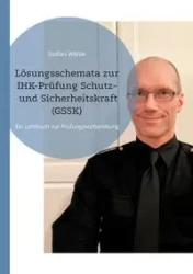 Lösungsschemata zur IHK-Prüfung Schutz- und Sicherheitskraft (GSSK) - Stefan Wahle