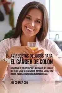 47 Recetas de Jugos Para el Cáncer de Colon - Joe Correa