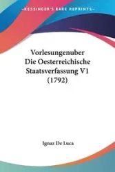 Vorlesungenuber Die Oesterreichische Staatsverfassung V1 (1792) - Luca Ignaz De
