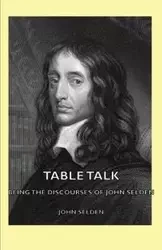 Table Talk - Being the Discourses of John Selden - John Selden