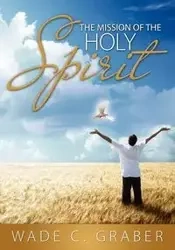 The Mission of the Holy Spirit - Wade C. Graber