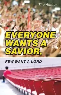 Everyone Wants a Savior, Few Want a Lord - Author The