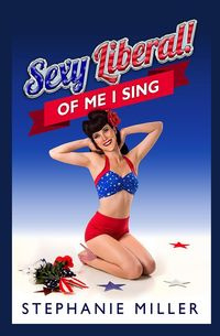 Sexy Liberal! Of Me I Sing - Stephanie Miller