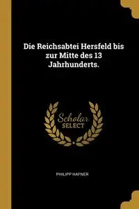 Die Reichsabtei Hersfeld bis zur Mitte des 13 Jahrhunderts. - Hafner Philipp