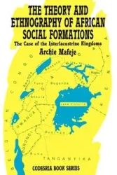 The Theory and Ethnography of African Social Formations. The Case of the Interlacustrine Kingdoms - Archie Mafeje