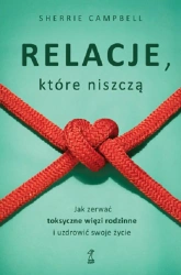 Relacje, które niszczą. Jak zerwać toksyczne więzi rodzinne i uzdrowić swoje życie - Sherrie Campbell