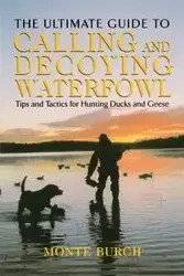 Ultimate Guide to Calling and Decoying Waterfowl - Monte Burch
