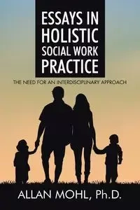 Essays in Holistic Social Work Practice - Allan Mohl Ph.D.