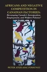 Africans and Negative Competition in Canadian Factories. Revamping Canada's Immigration, Employment, and Welfare Policies? - Peter Fossungu Ateh-Afac
