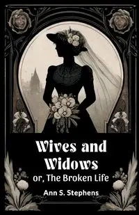 Wives And Widows Or, The Broken Life - Ann S. Stephens