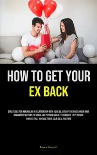 How to Get Your Ex Back - James Goodall