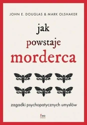 Jak powstaje morderca. Zagadki psychopatycznych... - John Douglas E., Mark Olshaker