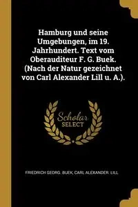 Hamburg und seine Umgebungen, im 19. Jahrhundert. Text vom Oberauditeur F. G. Buek. (Nach der Natur gezeichnet von Carl Alexander Lill u. A.). - Buek Friedrich Georg.