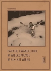 Parafie ewangelickie w Wielkopolsce w XIX-XXI w. - Olgierd Kiec