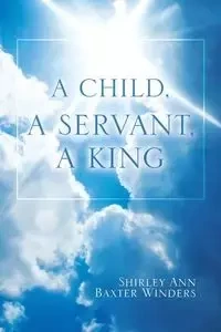 A Child, a Servant, a King - Shirley Ann Winders Baxter