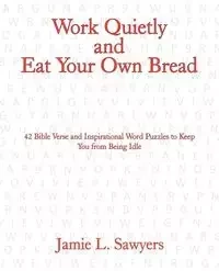Work Quietly and Eat Your Own Bread - Sawyers Jamie L.