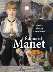 Edouard Manet. Między klasyką i awangardą - Agnieszka Kijas