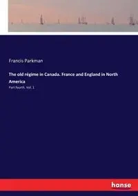 The old régime in Canada. France and England in North America - Francis Parkman
