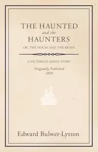 The Haunted and the Haunters - Or, The House and the Brain - Edward Lytton Bulwer Lytton