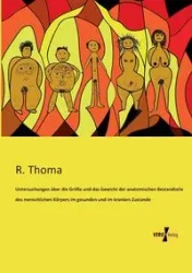 Untersuchungen über die Größe und das Gewicht der anatomischen Bestandteile des menschlichen Körpers im gesunden und im kranken Zustande - Thoma R.