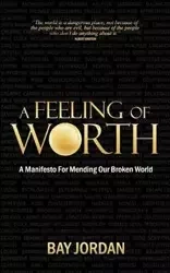 A Feeling of Worth - a manifesto for mending our broken world - Jordan Bay