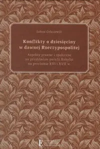 Konflikty o dziesięciny w dawnej Rzeczypospolitej. Aspekty prawne i społeczne na przykładzie parafii - Łukasz Gołaszewski