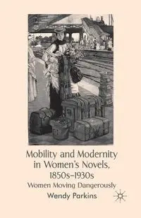 Mobility and Modernity in Women's Novels, 1850s-1930s - Parkins W.
