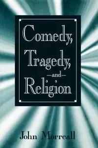 Comedy, Tragedy, and Religion - John Morreall