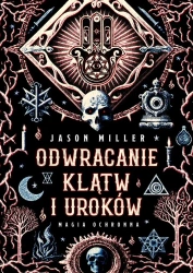 Odwracanie klątw i uroków. Magia ochronna - Jason Miller