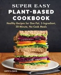 Super Easy Plant-Based Cookbook - Davis Kathy A.