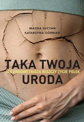 Taka twoja uroda. Jak endometrioza niszczy życie.. - Magda Łucyan, Katarzyna Górniak