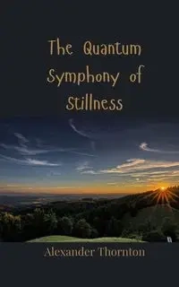 The Quantum Symphony of Stillness - Alexander Thornton