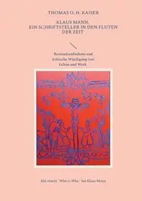 Klaus Mann. Ein Schriftsteller in den Fluten der Zeit - Thomas O. Kaiser H.