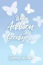 When Addison Said Goodbye... - Tiffany Hurdle