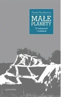 Małe planety. O miejscach i ludziach - Paweł Mackiewicz