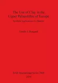 The Use of Clay in the Upper Palaeolithic of Europe - Estelle J. Bougard