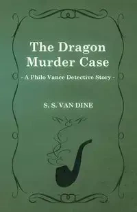 The Dragon Murder Case (a Philo Vance Detective Story) - Dine S. S. Van