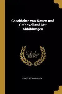 Geschichte von Nauen und Osthavelland Mit Abbildungen - Bardey Ernst Georg