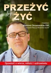 Przeżyć by żyć opowieść o wierze miłości i uzdrowieniu - Patrycja Michońska-Dynek