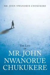 The Life of Mr. John Nwanorue Chukukere - John Chukukere Mr. Nwanorue