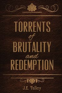 Torrents of Brutality and Redemption - Talley J E