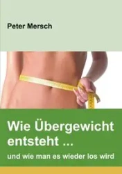 Wie Übergewicht entsteht ... und wie man es wieder los wird - Peter Mersch